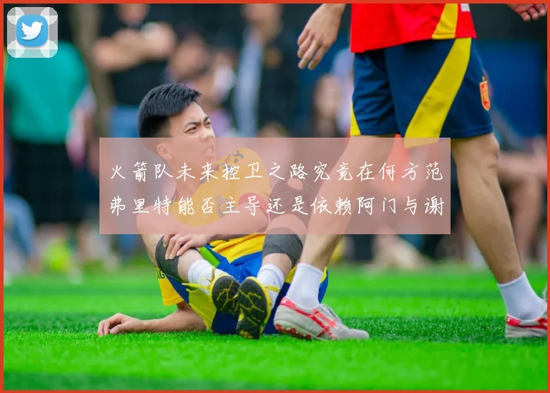 火箭队未来控卫之路究竟在何方范弗里特能否主导还是依赖阿门与谢泼德的表现