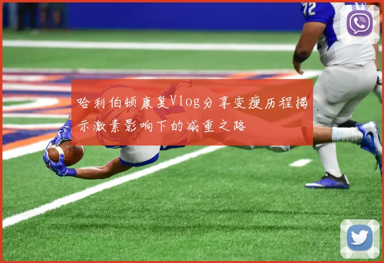 哈利伯顿康复Vlog分享变瘦历程揭示激素影响下的减重之路